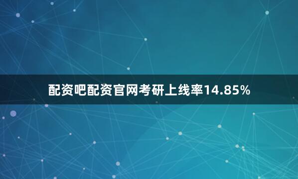 配资吧配资官网考研上线率14.85%