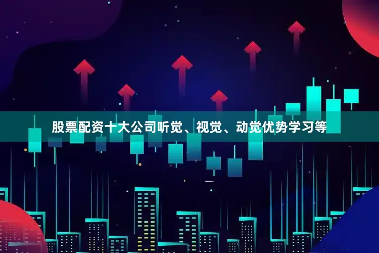 股票配资十大公司听觉、视觉、动觉优势学习等