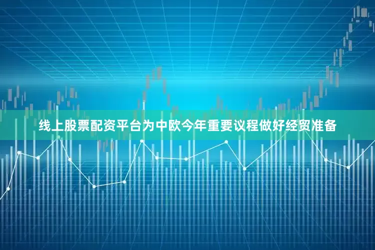 线上股票配资平台为中欧今年重要议程做好经贸准备