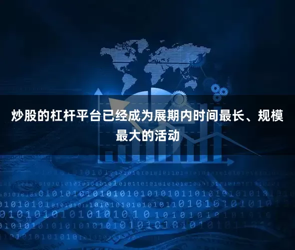 炒股的杠杆平台已经成为展期内时间最长、规模最大的活动