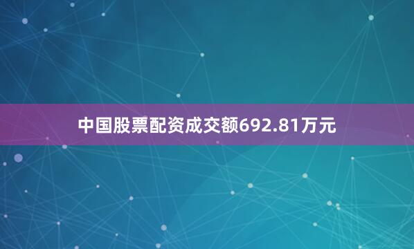 中国股票配资成交额692.81万元