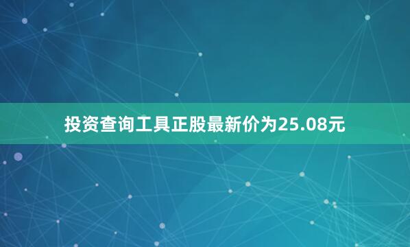投资查询工具正股最新价为25.08元