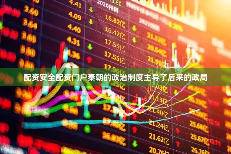 配资安全配资门户秦朝的政治制度主导了后来的政局