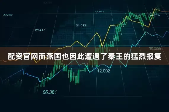 配资官网而燕国也因此遭遇了秦王的猛烈报复