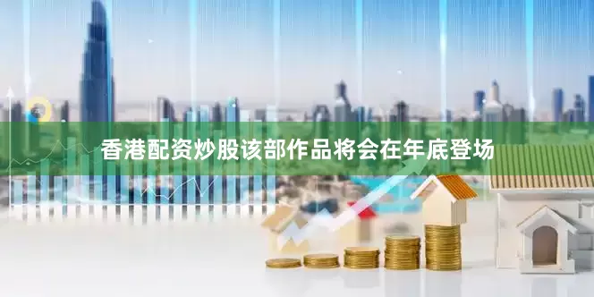 香港配资炒股该部作品将会在年底登场