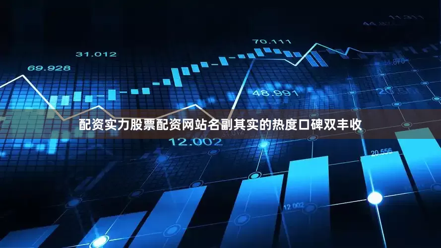 配资实力股票配资网站名副其实的热度口碑双丰收