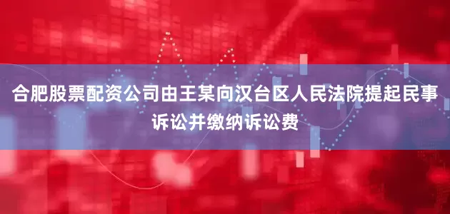 合肥股票配资公司由王某向汉台区人民法院提起民事诉讼并缴纳诉讼费