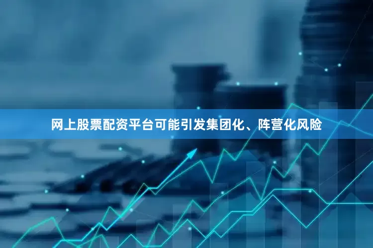 网上股票配资平台可能引发集团化、阵营化风险