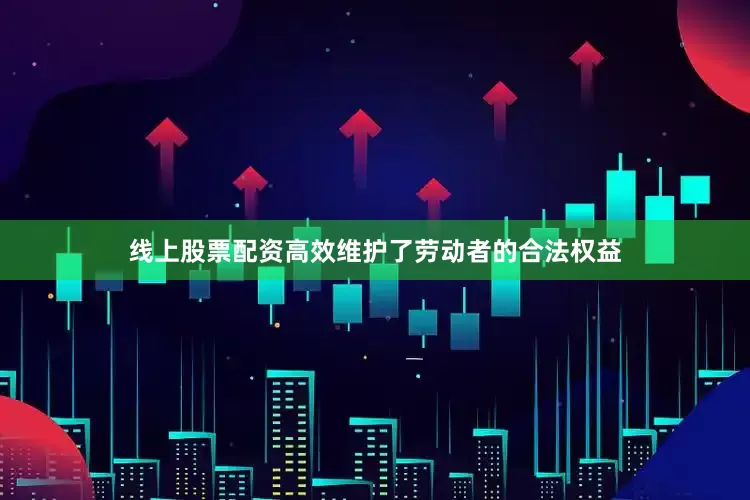 线上股票配资高效维护了劳动者的合法权益