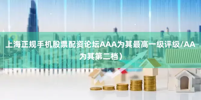 上海正规手机股票配资论坛AAA为其最高一级评级/AA为其第二档）