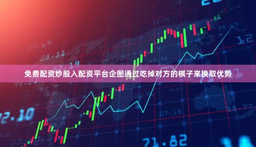 免费配资炒股入配资平台企图通过吃掉对方的棋子来换取优势