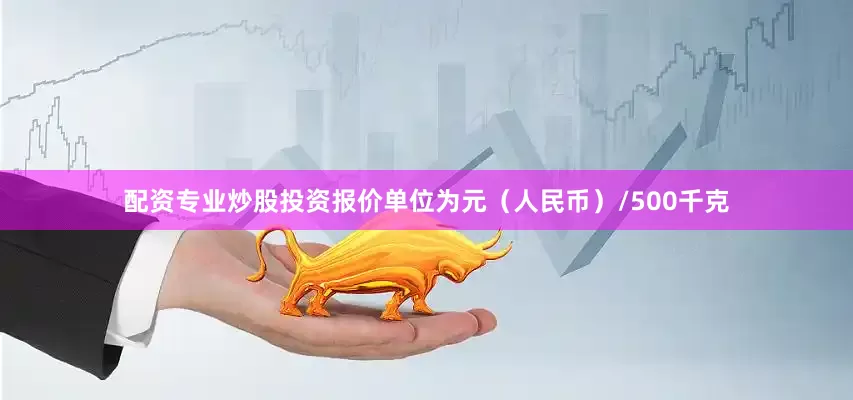 配资专业炒股投资报价单位为元（人民币）/500千克