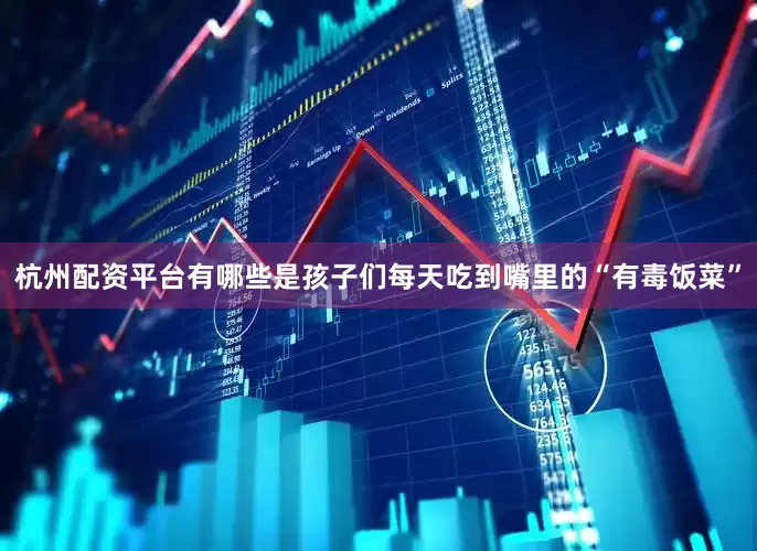 杭州配资平台有哪些是孩子们每天吃到嘴里的“有毒饭菜”