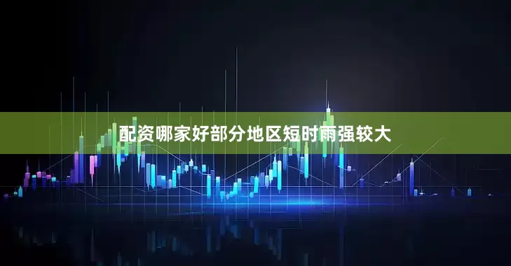 配资哪家好部分地区短时雨强较大