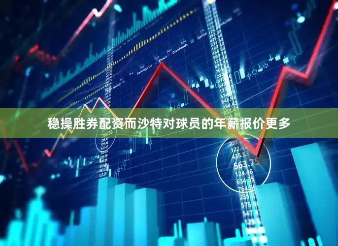 稳操胜券配资而沙特对球员的年薪报价更多