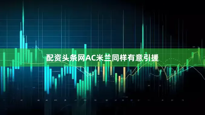 配资头条网AC米兰同样有意引援