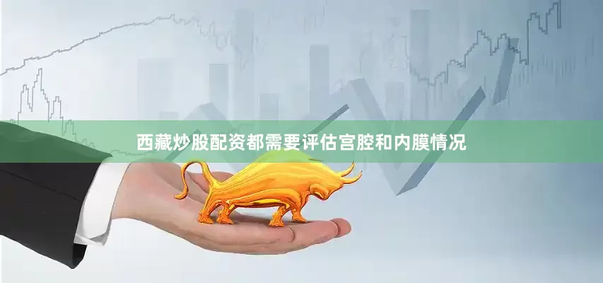 西藏炒股配资都需要评估宫腔和内膜情况