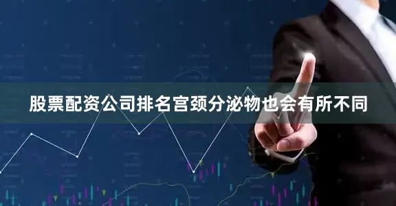 股票配资公司排名宫颈分泌物也会有所不同