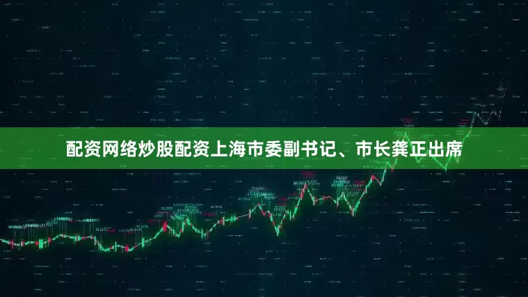 配资网络炒股配资上海市委副书记、市长龚正出席
