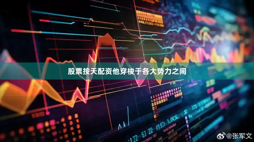 股票按天配资他穿梭于各大势力之间