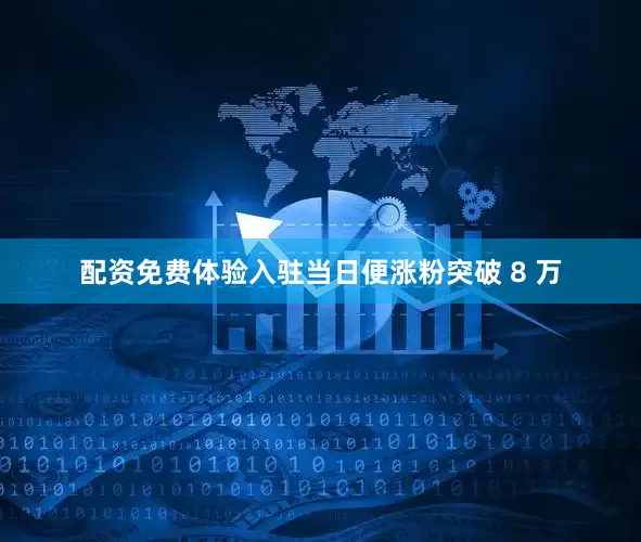 配资免费体验入驻当日便涨粉突破 8 万
