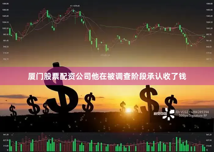 厦门股票配资公司他在被调查阶段承认收了钱