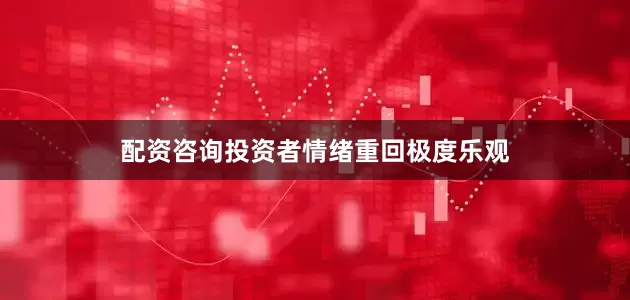 配资咨询投资者情绪重回极度乐观