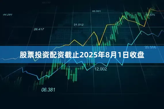 股票投资配资截止2025年8月1日收盘