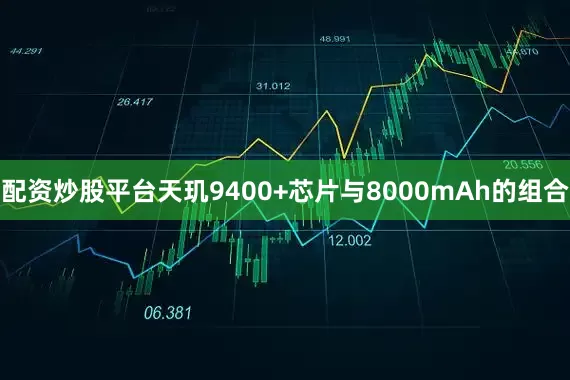 配资炒股平台天玑9400+芯片与8000mAh的组合