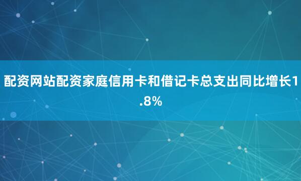 配资网站配资家庭信用卡和借记卡总支出同比增长1.8%