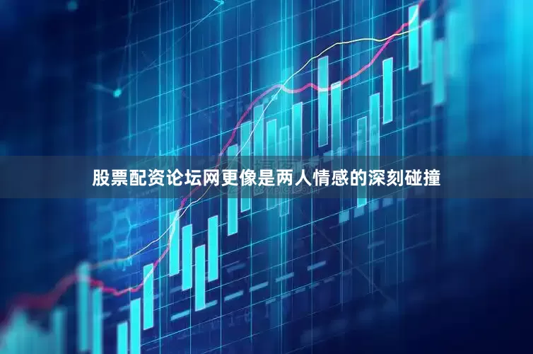股票配资论坛网更像是两人情感的深刻碰撞