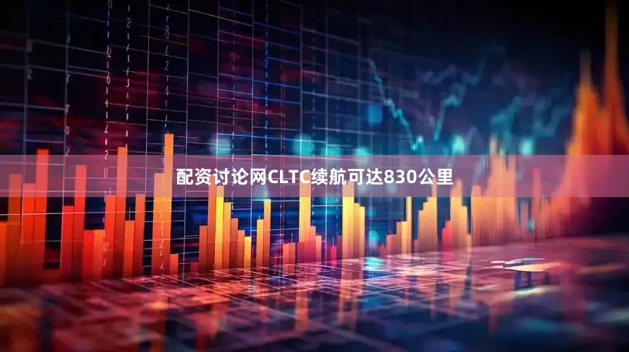 配资讨论网CLTC续航可达830公里