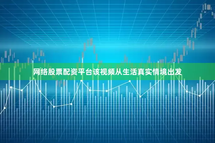 网络股票配资平台该视频从生活真实情境出发