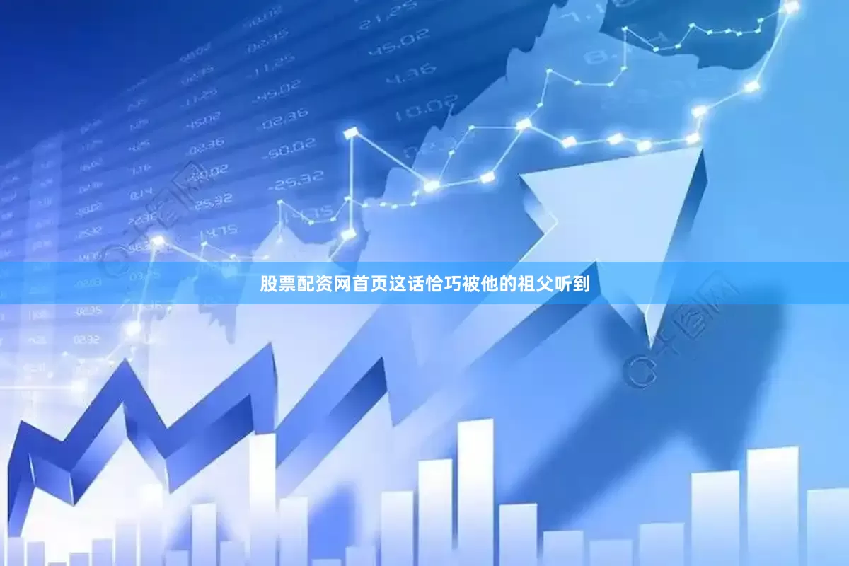 股票配资网首页这话恰巧被他的祖父听到