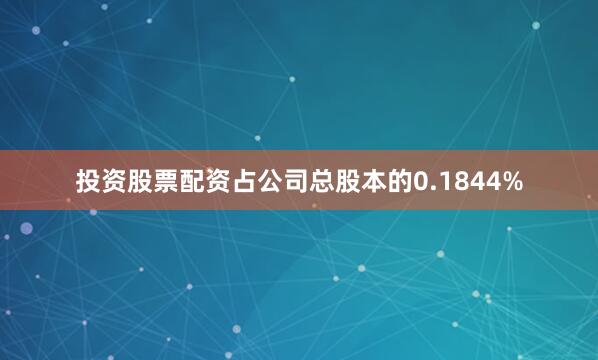 投资股票配资占公司总股本的0.1844%