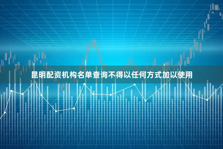昆明配资机构名单查询不得以任何方式加以使用