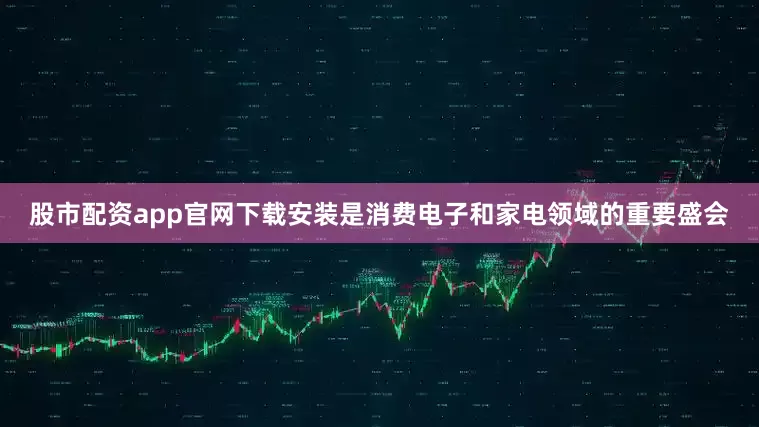 股市配资app官网下载安装是消费电子和家电领域的重要盛会