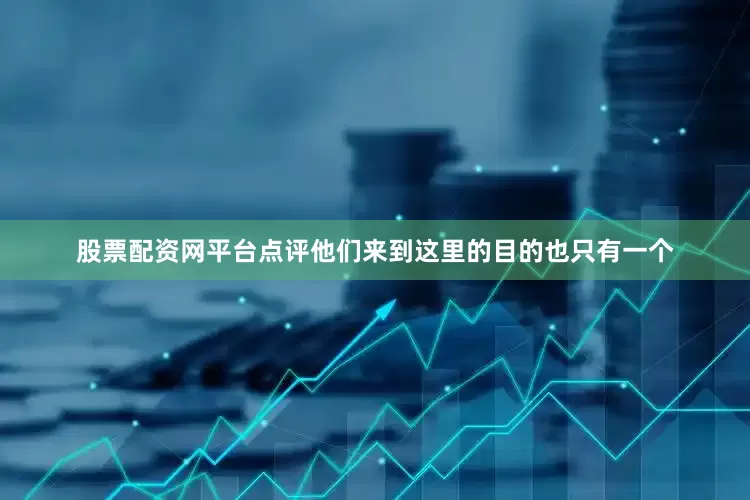 股票配资网平台点评他们来到这里的目的也只有一个