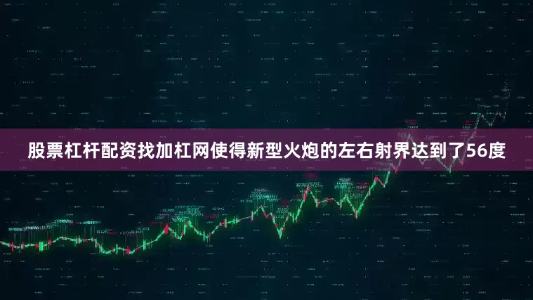 股票杠杆配资找加杠网使得新型火炮的左右射界达到了56度