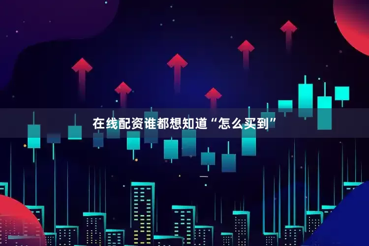 在线配资谁都想知道“怎么买到”