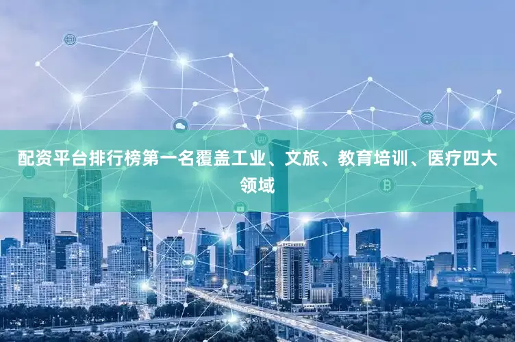 配资平台排行榜第一名覆盖工业、文旅、教育培训、医疗四大领域