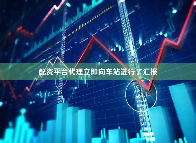 配资平台代理立即向车站进行了汇报