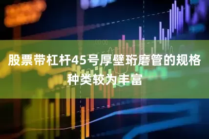 股票带杠杆45号厚壁珩磨管的规格种类较为丰富