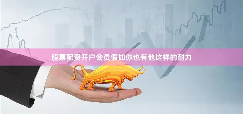 股票配资开户会员假如你也有他这样的耐力