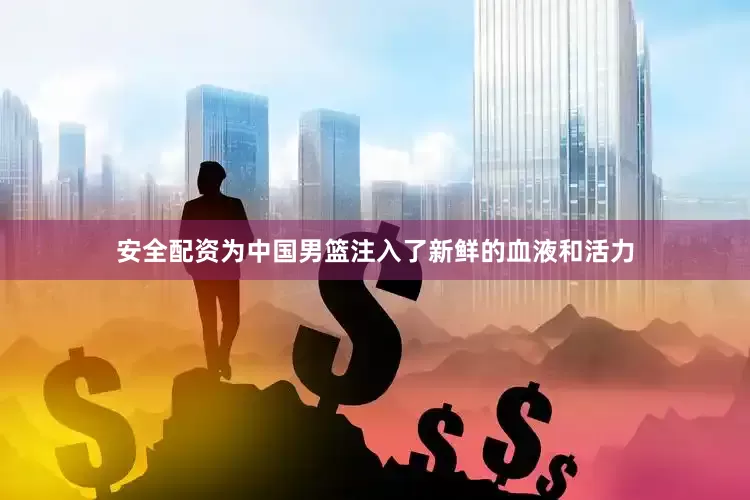 安全配资为中国男篮注入了新鲜的血液和活力