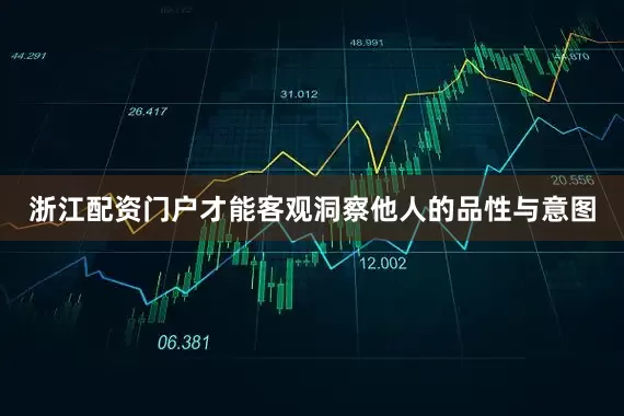 浙江配资门户才能客观洞察他人的品性与意图