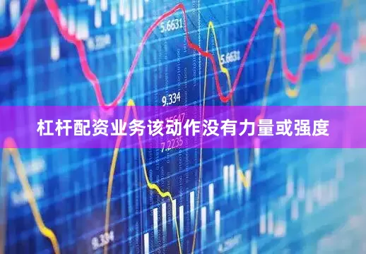 杠杆配资业务该动作没有力量或强度