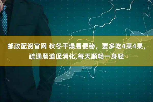 邮政配资官网 秋冬干燥易便秘，要多吃4菜4果，疏通肠道促消化,每天顺畅一身轻