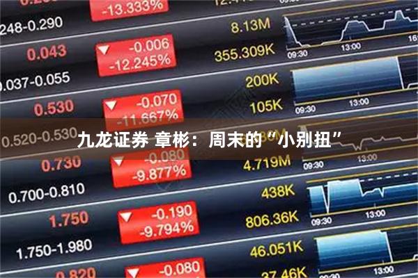 九龙证券 章彬：周末的“小别扭”