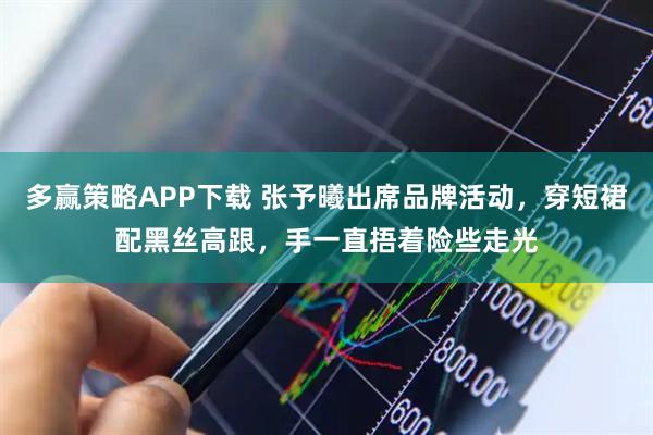 多赢策略APP下载 张予曦出席品牌活动，穿短裙配黑丝高跟，手一直捂着险些走光